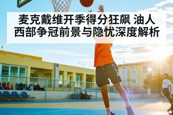 麦克戴维开季得分狂飙 油人西部争冠前景与隐忧深度解析