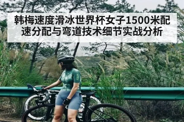 韩梅速度滑冰世界杯女子1500米配速分配与弯道技术细节实战分析