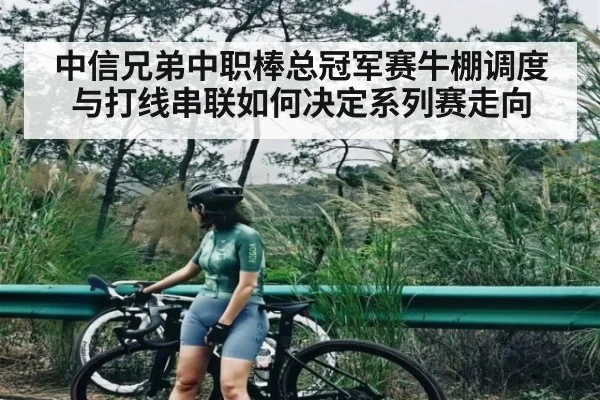 中信兄弟中职棒总冠军赛牛棚调度与打线串联如何决定系列赛走向