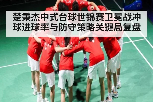 楚秉杰中式台球世锦赛卫冕战冲球进球率与防守策略关键局复盘