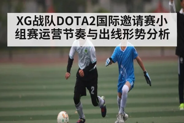 XG战队DOTA2国际邀请赛小组赛运营节奏与出线形势分析